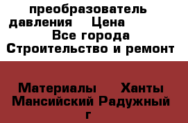 преобразователь  давления  › Цена ­ 5 000 - Все города Строительство и ремонт » Материалы   . Ханты-Мансийский,Радужный г.